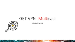 GET VPN -Multicast
Dhruv Sharma
6/30/2021
 