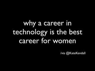 why a career in
technology is the best
  career for women
               /via @KateKendall
 