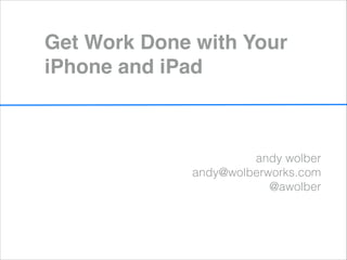 Get Work Done with Your
iPhone and iPad



                      andy wolber
             andy@wolberworks.com
                         @awolber
 