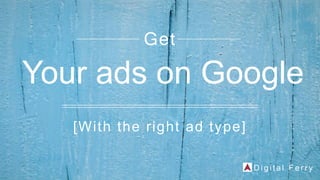 [With the right ad type]
Get
Your ads on Google
D i g i t a l F e r r y
 