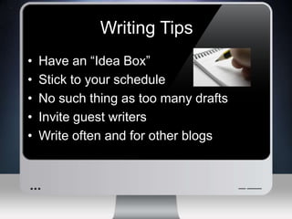 Writing TipsHave an “Idea Box”Stick to your scheduleNo such thing as too many draftsInvite guest writersWrite often and for other blogs