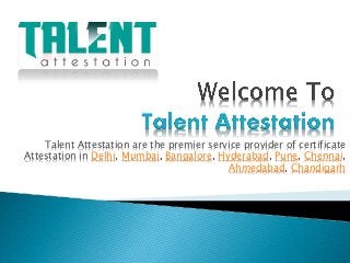 Talent Attestation are the premier service provider of certificate
Attestation in Delhi, Mumbai, Bangalore, Hyderabad, Pune, Chennai,
Ahmedabad, Chandigarh
 