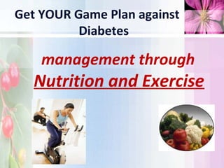 Get YOUR Game Plan against
          Diabetes

    management through
   Nutrition and Exercise
 