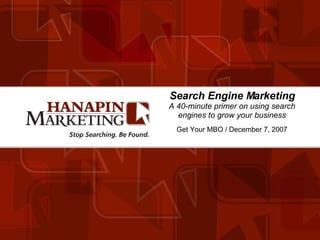 Search Engine Marketing A 40-minute primer on using search engines to grow your business Get Your MBO / December 7, 2007 