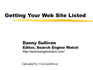 Getting Your Web Site Listed




      Danny Sullivan
      Editor, Search Engine Watch
      http://searchenginewatch.com/


     Uploaded by: CarAutoDriver
 