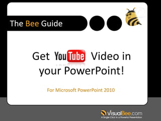 The Bee Guide


     Get       Video in
      your PowerPoint!
         For Microsoft PowerPoint 2010
 