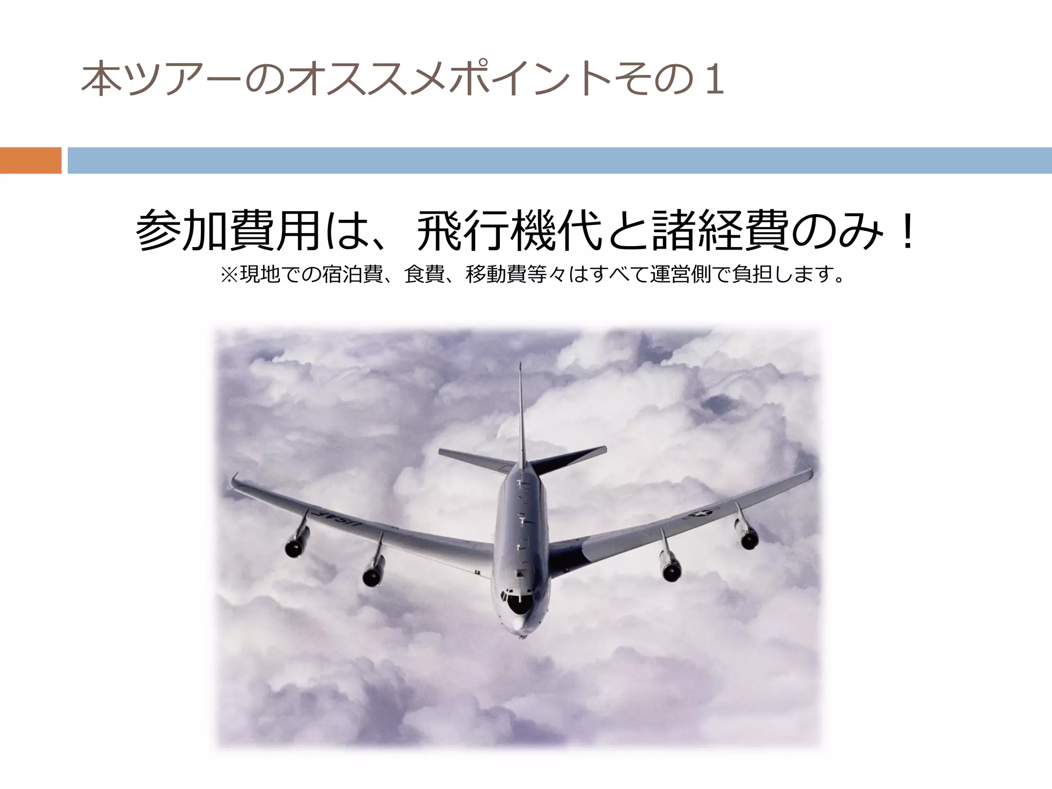 本ツアーのオススメポイントその１


 参加費用は、飛行機代と諸経費のみ！
   ※現地での宿泊費、食費、移動費等々はすべて運営側で負担します。
 