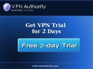 Get VPN Trial
for 2 Days
www.vpnauthority.com
 