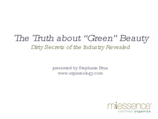 The Truth about “Green” Beauty Dirty Secrets of the Industry Revealed presented by Stephanie Brua www.organicology.com 