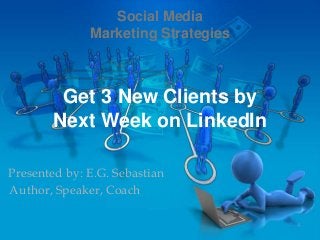Get 3 New Clients by
Next Week on LinkedIn
Presented by: E.G. Sebastian
Author, Speaker, Coach
Social Media
Marketing Strategies
 
