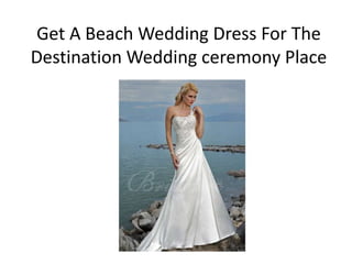 Get A Beach Wedding Dress For The
Destination Wedding ceremony Place
 