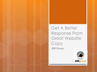 Get A Better
Response From
Great Website
Copy
JDR Group
 