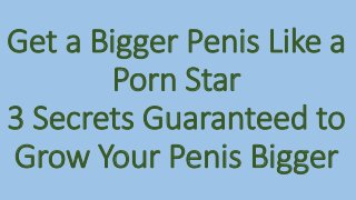 Get a Bigger Penis Like a
Porn Star
3 Secrets Guaranteed to
Grow Your Penis Bigger
 