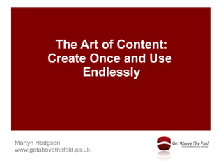 The Art of Content:
          Create Once and Use
               Endlessly




Martyn Hodgson
www.getabovethefold.co.uk
 