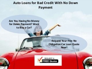 Auto Loans for Bad Credit With No Down
Payment
Are You Having No Money
for Down Payment? Want
to Buy a Car?
Request Your Free No
Obligation Car Loan Quote
Now!
 
