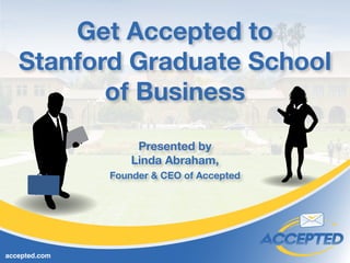 Get Accepted to
Stanford Graduate School
of Business
Presented by
Linda Abraham,
Founder & CEO of Accepted
accepted.com
 