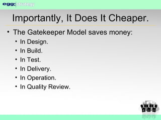 Importantly, It Does It Cheaper. The Gatekeeper Model saves money: In Design. In Build. In Test. In Delivery. In Operation. In Quality Review. 