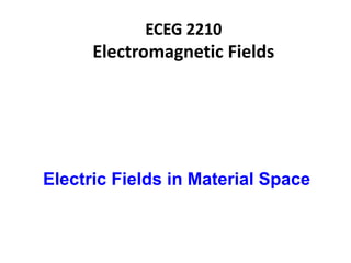 ECEG 2210
Electromagnetic Fields
Electric Fields in Material Space
 