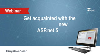 Get acquainted with the
new
ASP.net 5
#suyatiwebinar
Webinar
 