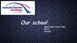 Our school
Specialized school №3
Khust,
Ukraine
 