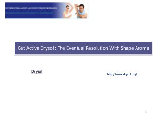 Get Active Drysol : The Eventual Resolution With Shape Aroma
Drysol
http://www.drysol.org/
1
 