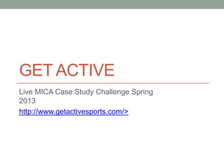 GET ACTIVE
Live MICA Case Study Challenge Spring
2013
http://www.getactivesports.com/>
 