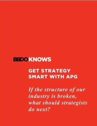 GET STRATEGY
SMART WITH APG
If the structure of our
industry is broken,
what should strategists
do next?
	
 