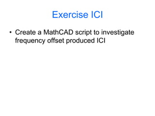 Exercise ICI
• Create a MathCAD script to investigate
frequency offset produced ICI
 