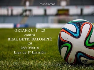 GETAFE C. F. (2)
contra
REAL BETIS BALOMPIÉ
(0)
28/10/2018
Liga de 1ª División
Jesús Sarcos
 