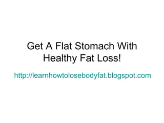 Get A Flat Stomach With Healthy Fat Loss! http://learnhowtolosebodyfat.blogspot.com 