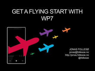GET A FLYING START WITH WP7 JONAS FOLLESØ jonas@follesoe.no http://jonas.follesoe.no @follesoe 