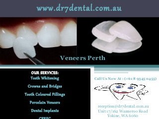 www.dr7dental.com.au
OUR SERVICES:
Teeth Whitening
Crowns and Bridges
Tooth Coloured Fillings
Porcelain Veneers
Dental Implants
Call Us Now At : (+61 8 9345 0455)
Veneers Perth
reception@dr7dental.com.au
Unit 17/162 Wanneroo Road
Yokine, WA 6060
 