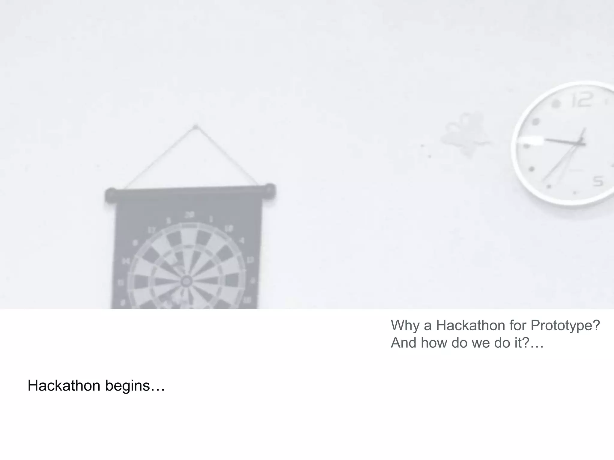 Hackathon begins…
Why a Hackathon for Prototype?
And how do we do it?…
 