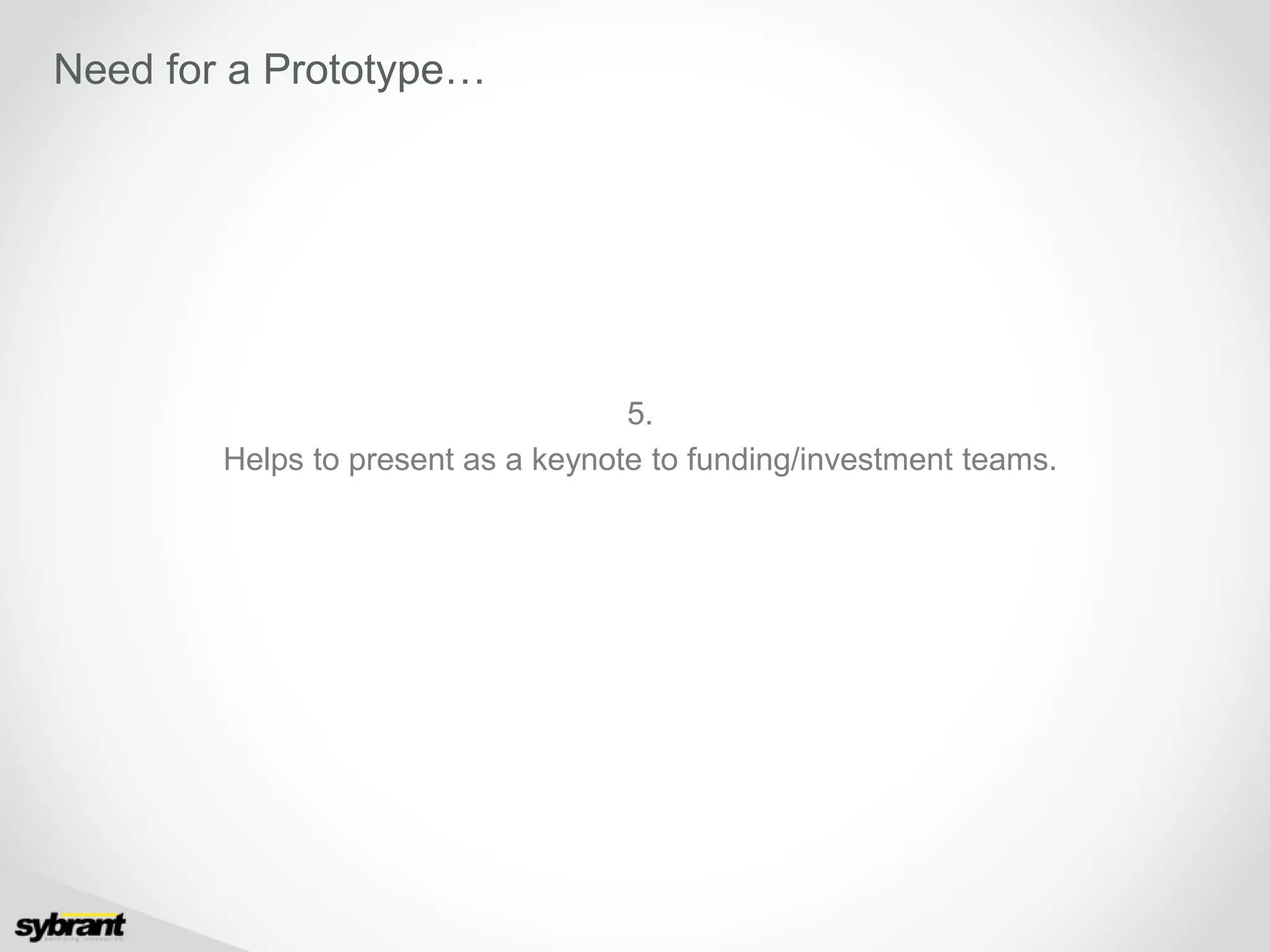 5.
Helps to present as a keynote to funding/investment teams.
Need for a Prototype…
 
