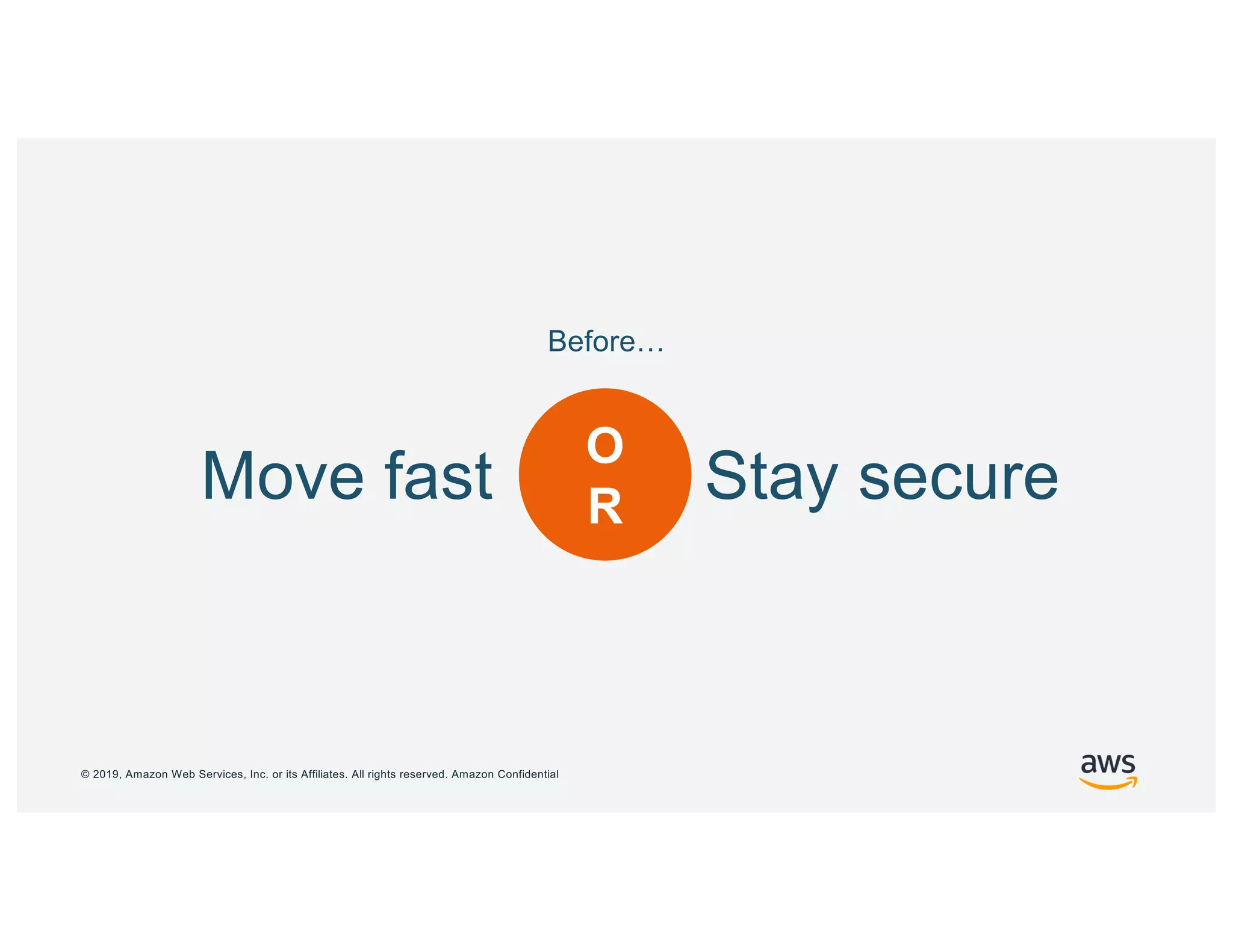 © 2019, Amazon Web Services, Inc. or its Affiliates. All rights reserved. Amazon Confidential
O
RMove fast Stay secure
Before…
 