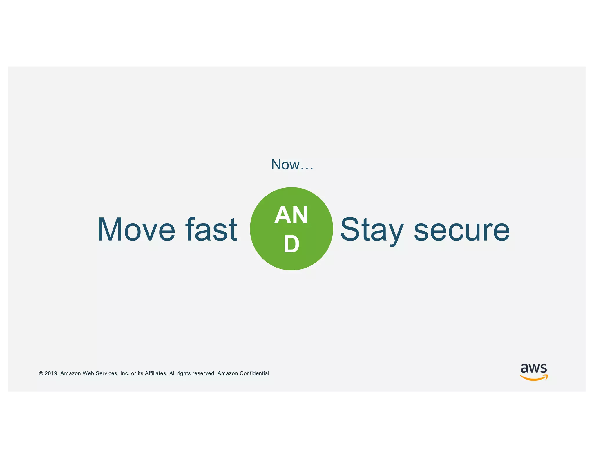 © 2019, Amazon Web Services, Inc. or its Affiliates. All rights reserved. Amazon Confidential
O
RMove fast Stay secure
AN
D
Before…Now…
 