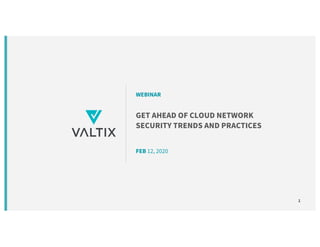 1
GET AHEAD OF CLOUD NETWORK
SECURITY TRENDS AND PRACTICES
FEB 12, 2020
WEBINAR
 