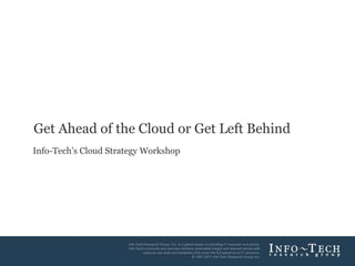 1Info-Tech Research Group
Get Ahead of the Cloud or Get Left Behind
Info-Tech’s Cloud Strategy Workshop
 