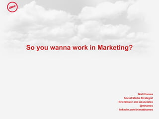 So you wanna work in Marketing?
Matt Hames
Social Media Strategist
Eric Mower and Associates
@mhames
linkedin.com/in/matthames
 