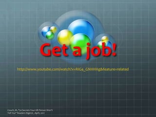 Get a job! Couch, M.,"50 Secrets Your HR Person Won't Tell You" Readers Digerst , April, 2011 http://www.youtube.com/watch?v=RIG4_GNHHHg&feature=related 