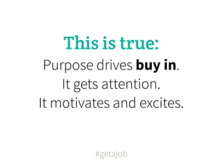 This is true:
 Purpose drives buy in.
    It gets attention.
It motivates and excites.


         #getajob
 