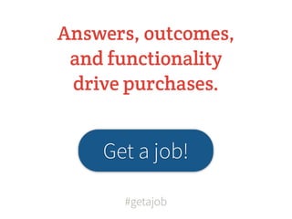 Answers, outcomes,
 and functionality
 drive purchases.


    Get a job!

      #getajob
 