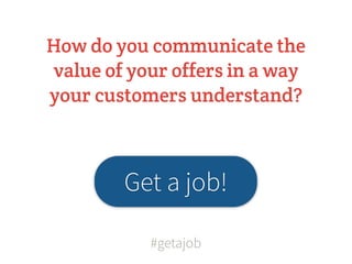 How do you communicate the
value of your offers in a way
your customers understand?



        Get a job!

           #getajob
 