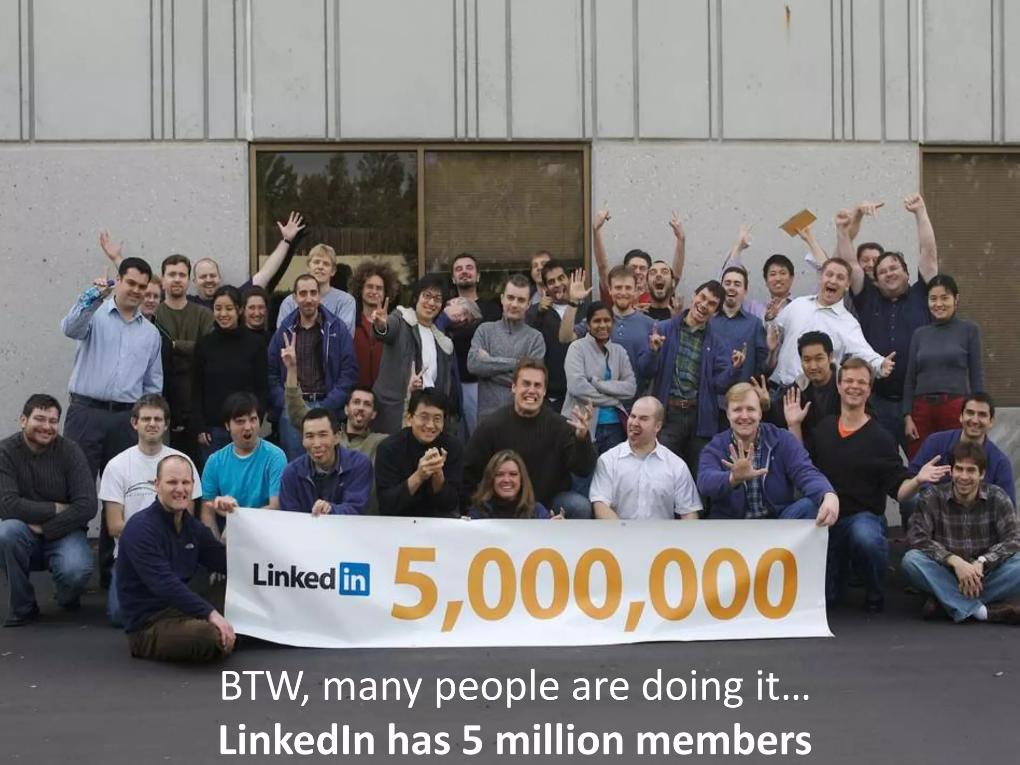 BTW, many people are doing it…
LinkedIn has 5 million members
 