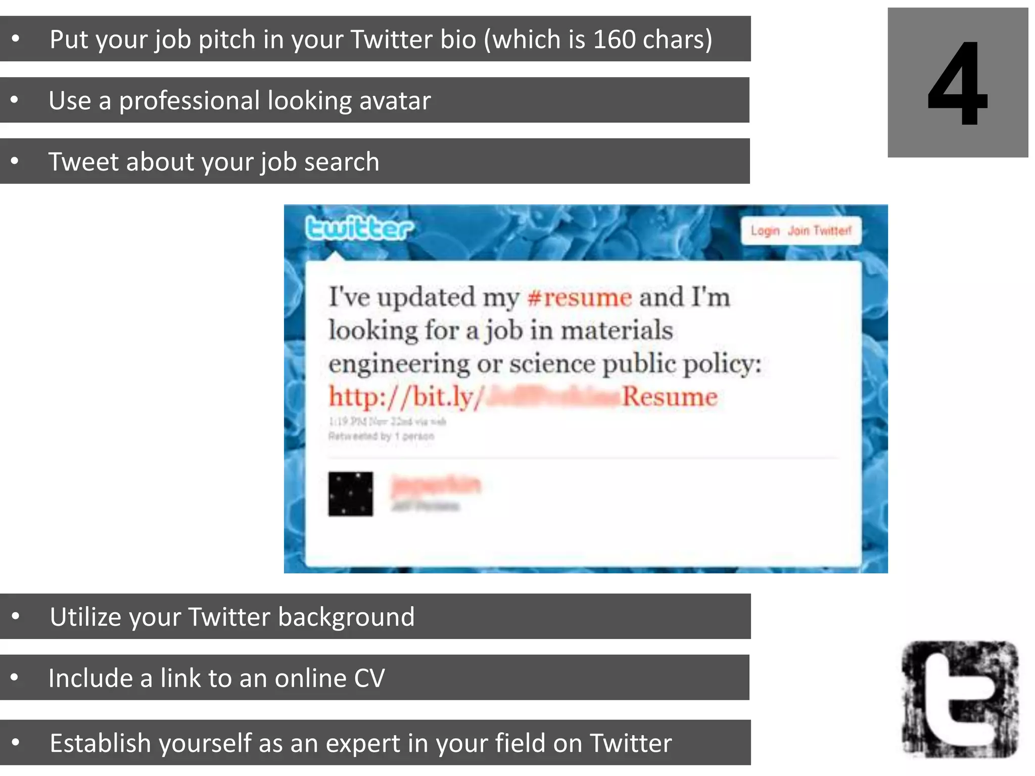 • Put your job pitch in your Twitter bio (which is 160 chars)

• Use a professional looking avatar

• Tweet about your job search
                                                                4



• Utilize your Twitter background

• Include a link to an online CV

• Establish yourself as an expert in your field on Twitter
 