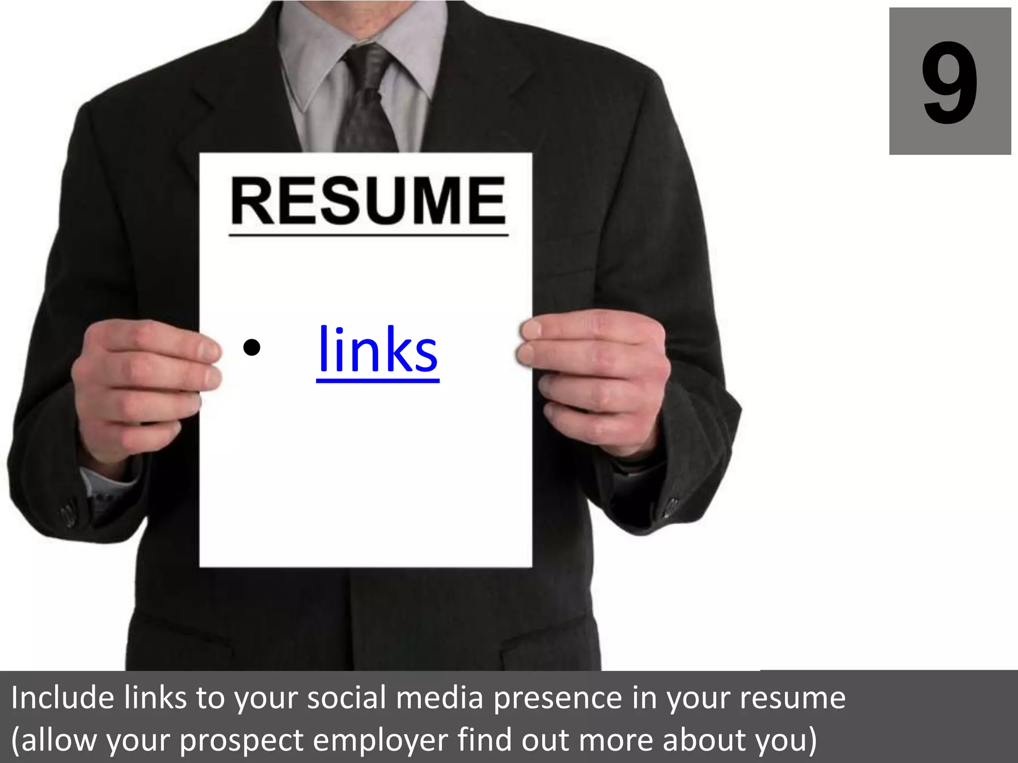 9

               • links



Include links to your social media presence in your resume
(allow your prospect employer find out more about you)
 