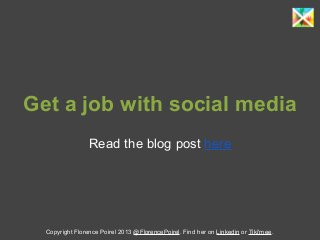 Get a job with social media
Read the blog post here
Copyright Florence Poirel 2013 @FlorencePoirel. Find her on Linkedin or Tiki'mee.
 