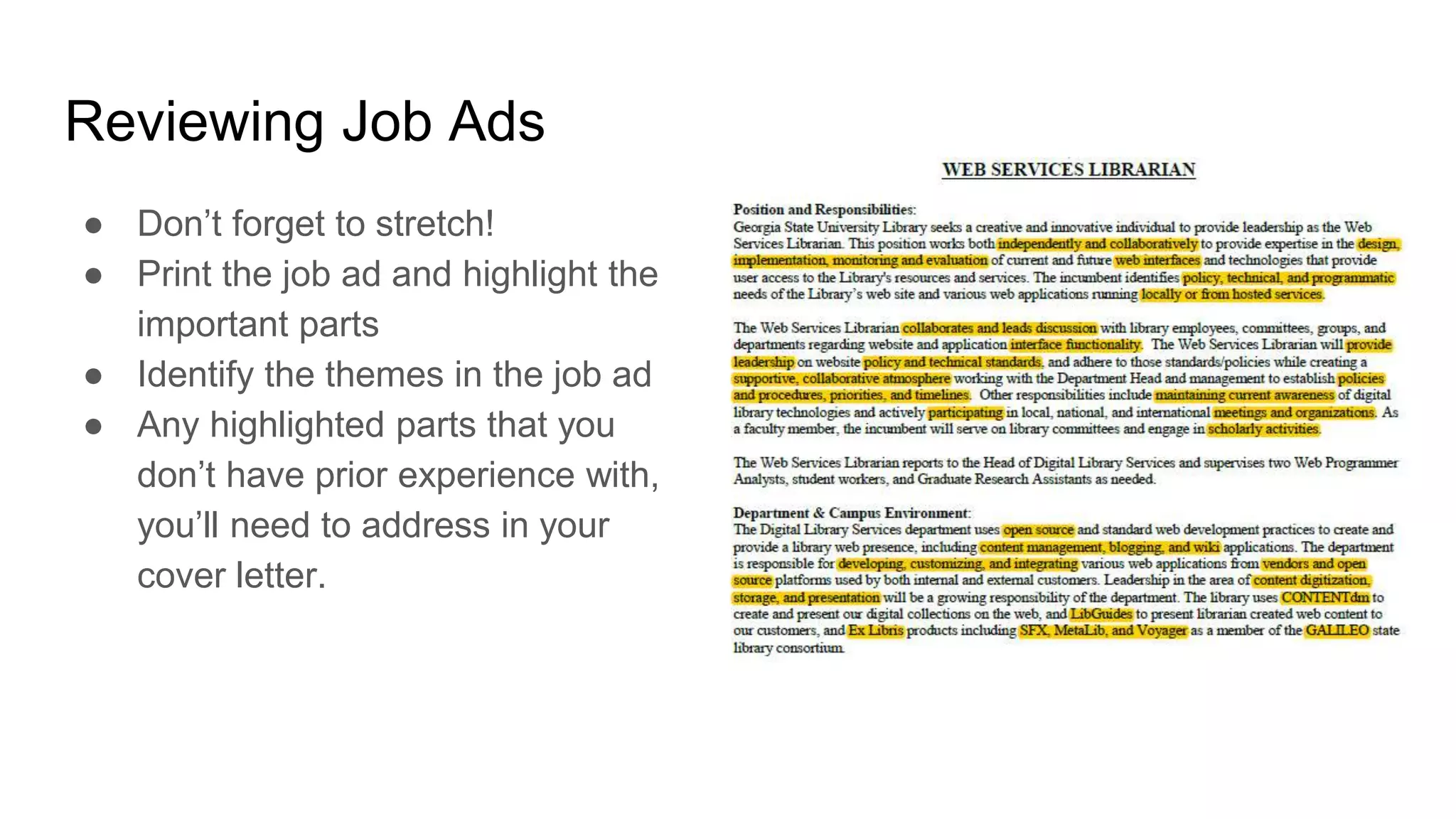 Reviewing Job Ads
● Don’t forget to stretch!
● Print the job ad and highlight the
important parts
● Identify the themes in the job ad
● Any highlighted parts that you
don’t have prior experience with,
you’ll need to address in your
cover letter.
 
