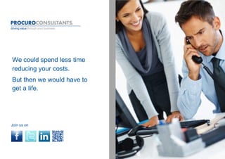 We could spend less time
reducing your costs.
But then we would have to
get a life.




Join us on
 
