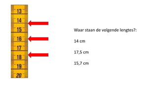 Waar staan de volgende lengtes?:
14 cm
17,5 cm
15,7 cm
 